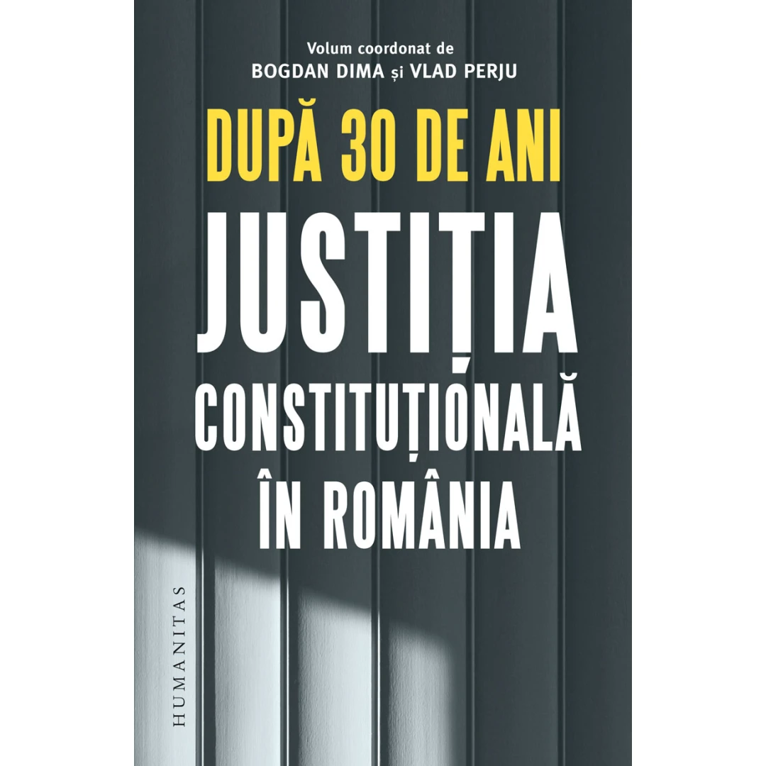 Dupa 30 De Ani. Justitia Constitutionala In Romania, Bogdan Dima,Vlad Perju - Editura Humanitas - 