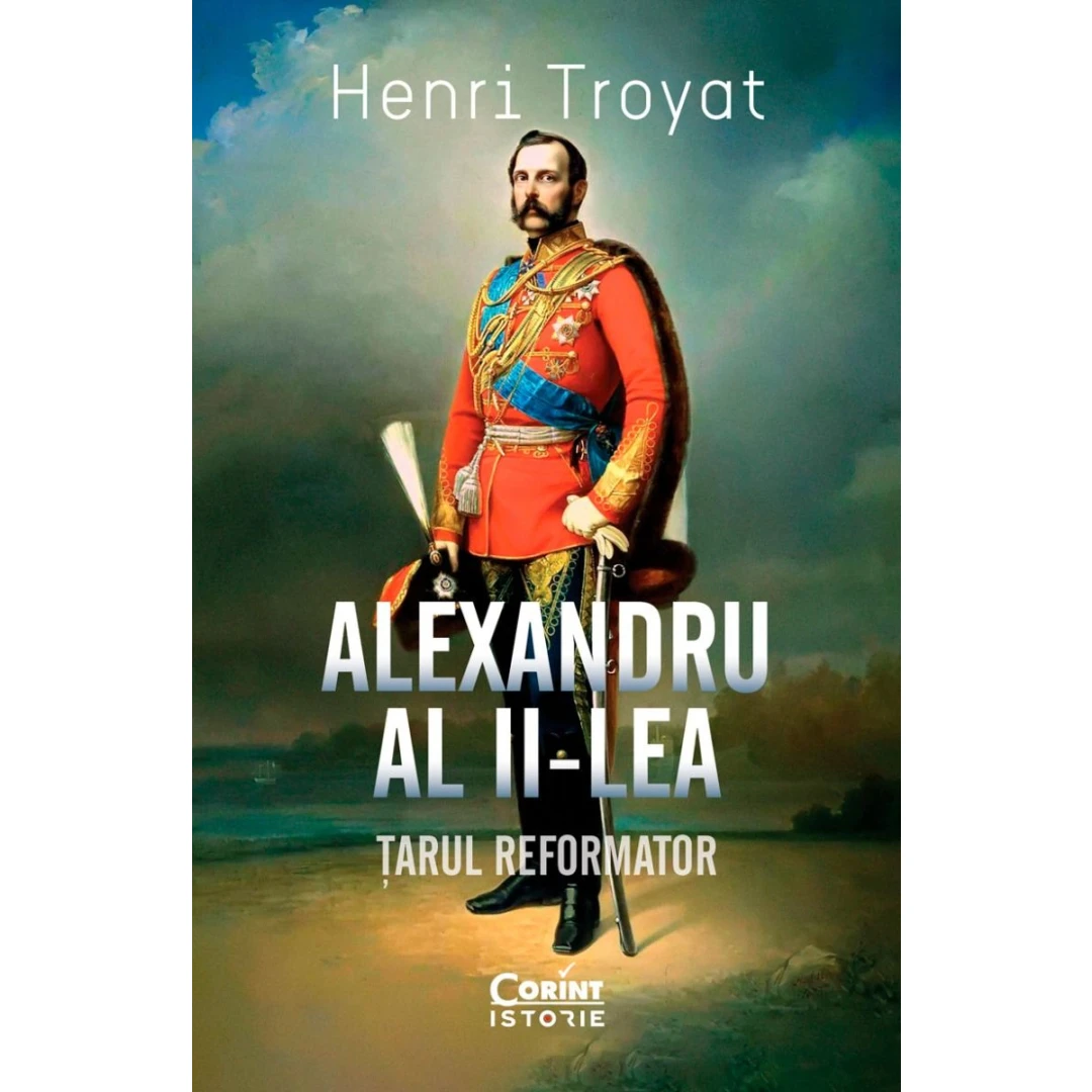 Alexandru Al II-lea. Tarul Reformator, Henri Troyat - Editura Corint - 