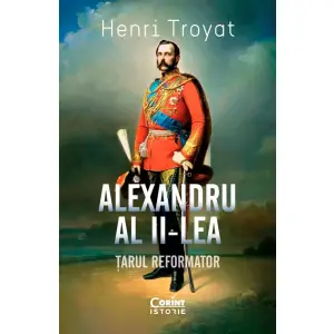 Alexandru Al II-lea. Tarul Reformator, Henri Troyat - Editura Corint - 