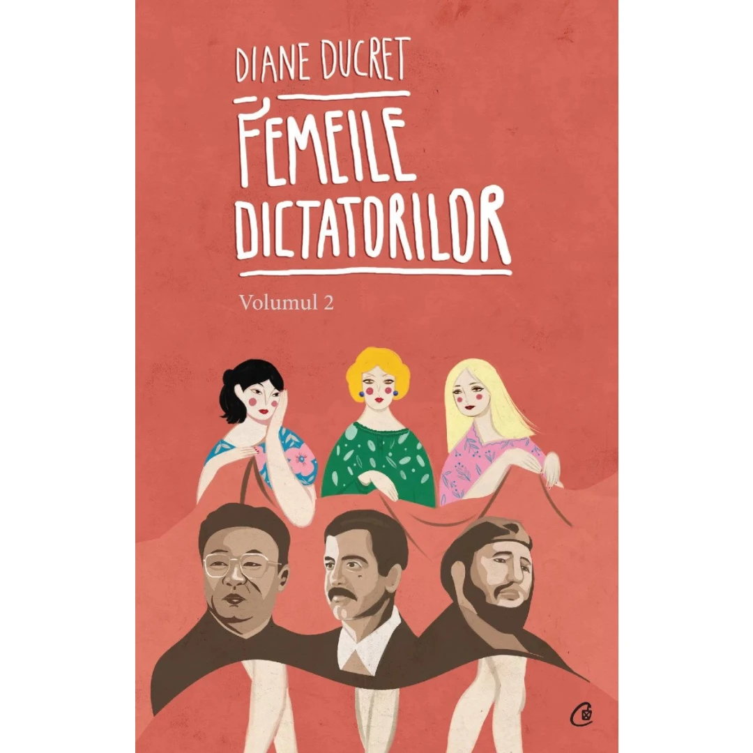 Femeile Dictatorilor Vol. Ii, Diane Ducret - Editura Curtea Veche - 