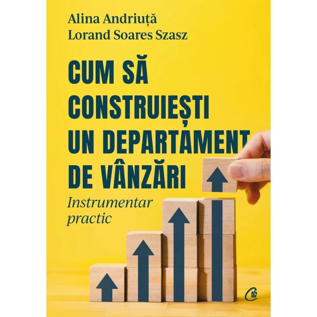 Cum Sa Construiesti Un Departament De Vanzari, Alina Andriuta, Lorand Soares Szasz - Editura Curtea Veche - 