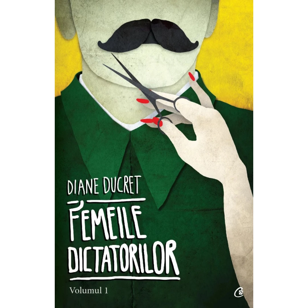 Femeile Dictatorilor Vol. I, Diane Ducret - Editura Curtea Veche - 