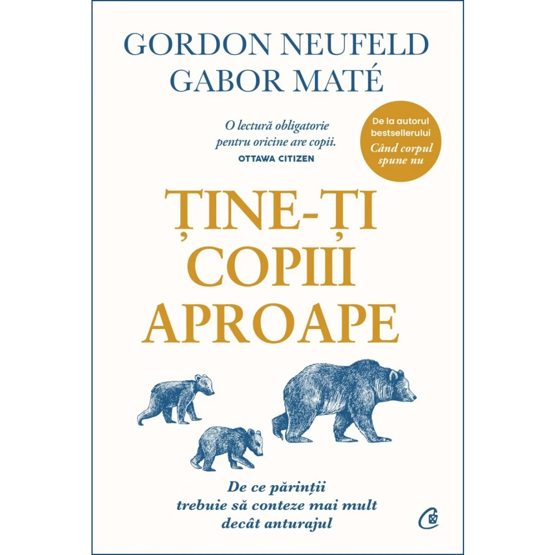 Tine-Ti Copiii Aproape. Editie De Colectie (Ed. Ii), Gabor Mate, Gordon Neufeld - Editura Curtea Veche - 
