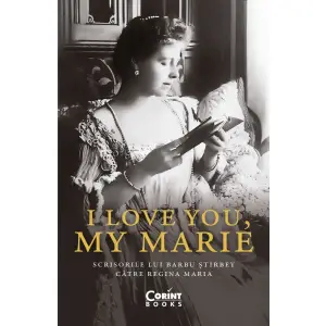 I Love You, My Marie. Scrisorile Lui Barbu stirbey Catre Regina Maria, Barbu stirbey - Editura Corint - 