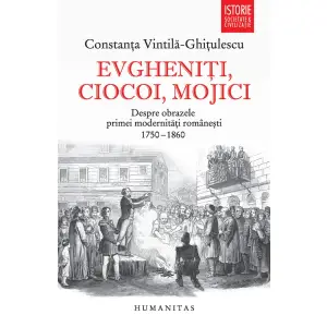 Evgheniti, Ciocoi, Mojici, Constanta Vintila-Ghitulescu  - Editura Humanitas - 