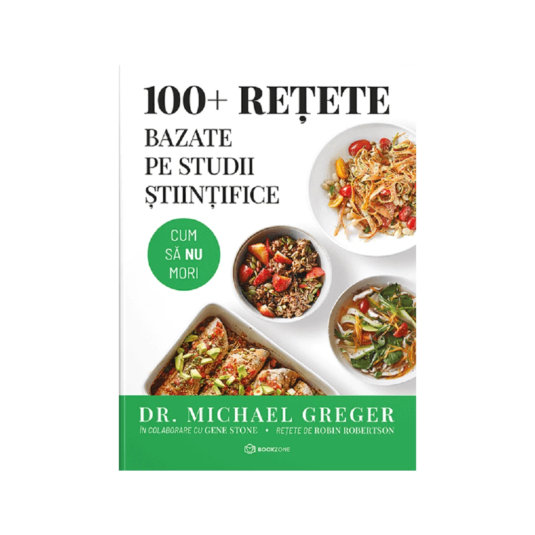 100+ Retete Bazate Pe Studii stiintifice, Michael Greger - Editura Bookzone - 