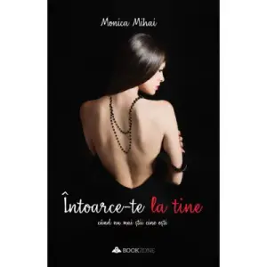 Intoarce-Te La Tine Cand Nu Mai Stii Cine Esti, Monica Mihai - Editura Bookzone - 