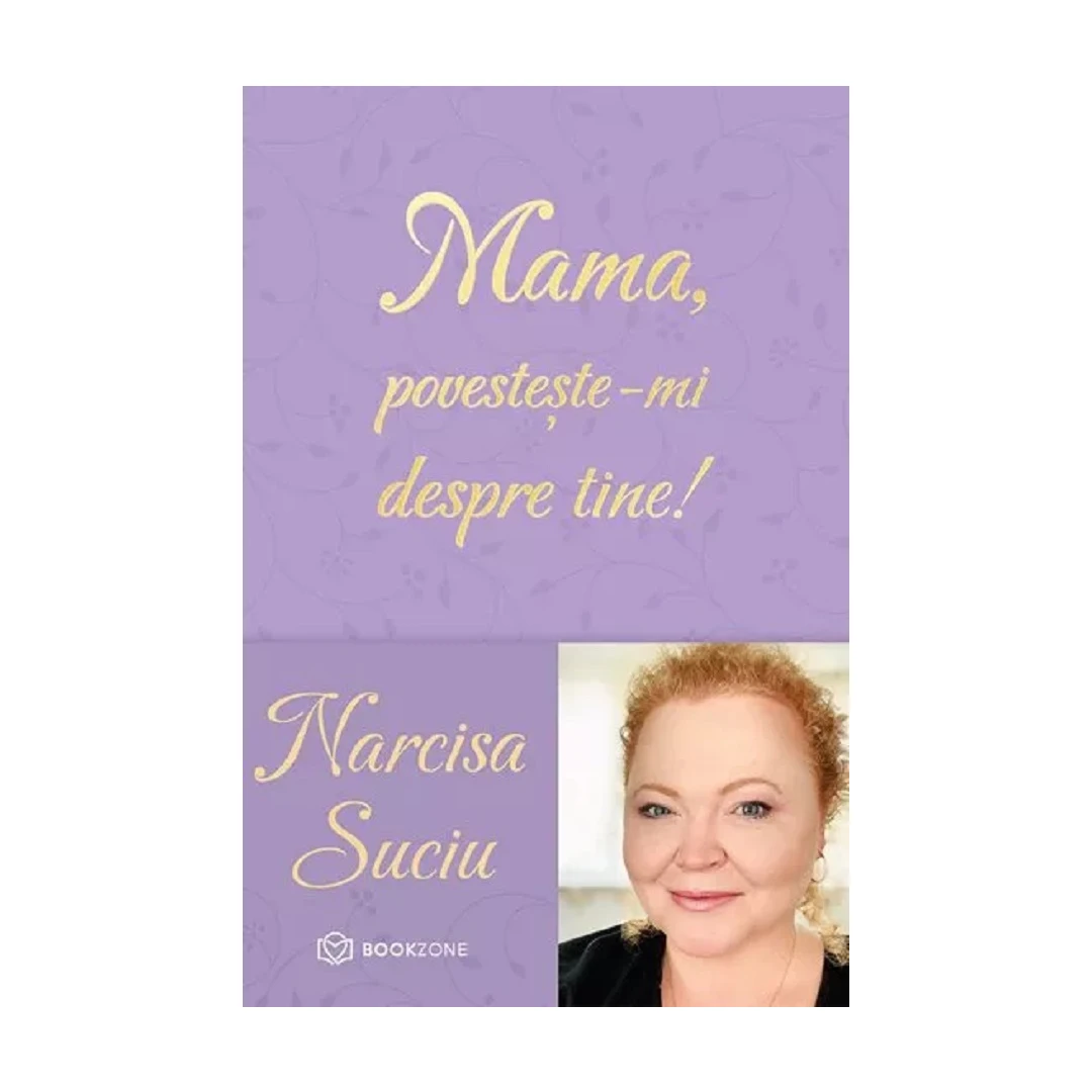 Mama, Povesteste-Mi Despre Tine!, Narcisa Suciu - Editura Bookzone - 