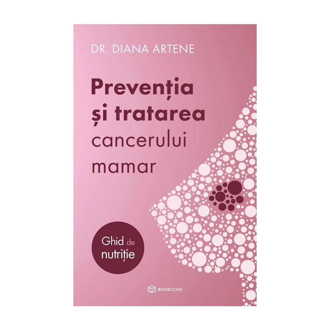 Preventia si Tratarea Cancerului Mamar - Ghid De Nutritie, Diana Artene - Editura Bookzone - 