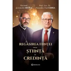 Regasirea Fiintei Prin Stiinta Si Credinta, Constantin Necula, Alexandru Vlad Ciurea - Editura Bookzone - 
