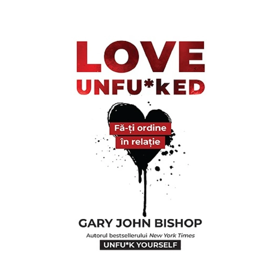 Love Unfu Ked. Fa-Ti Ordine In Varza Din Relatie, Gary John Bishop - Editura Lifestyle - 