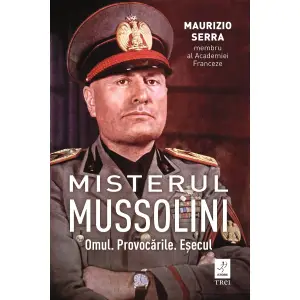 Misterul Mussolin: Omul. Provocarile. Esecul, Maurizio Serra - Editura Trei - 