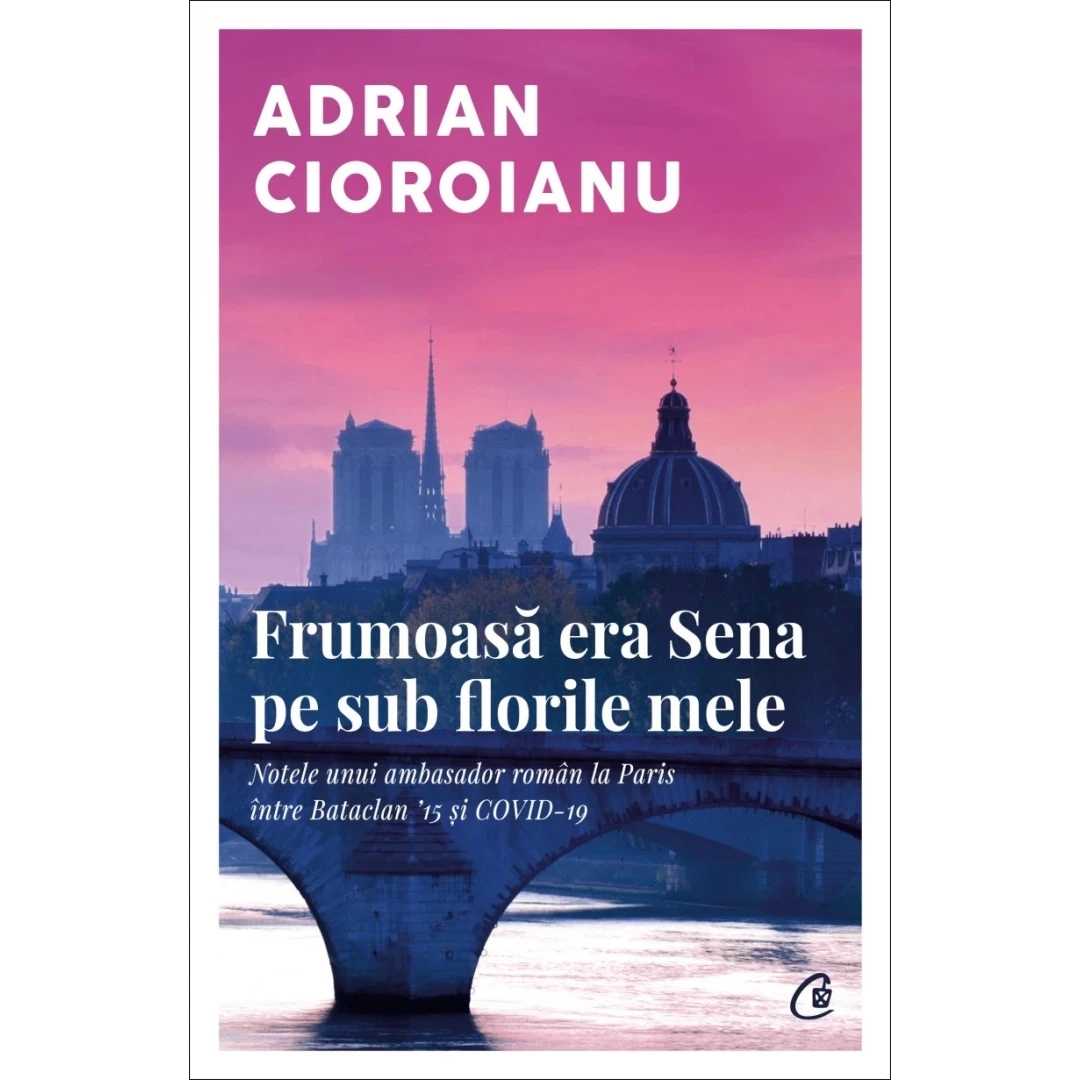 Frumoasa Era Sena Pe Sub Florile Mele, Adrian Cioroianu - Editura Curtea Veche - 