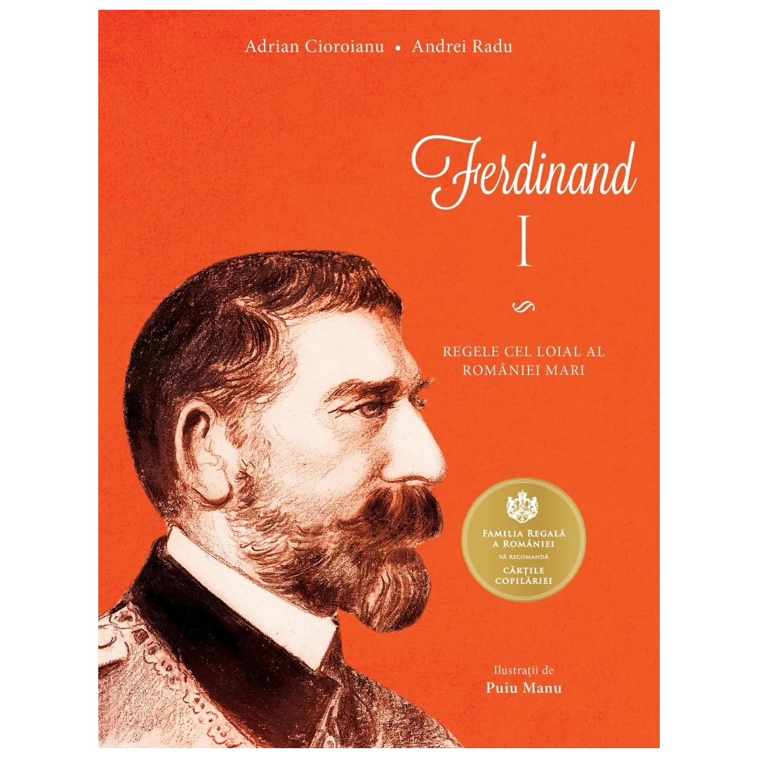 Ferdinand I. Regele Cel Loial Al Romaniei Mari, Adrian Cioroianu , Andrei Radu - Editura Curtea Veche - 