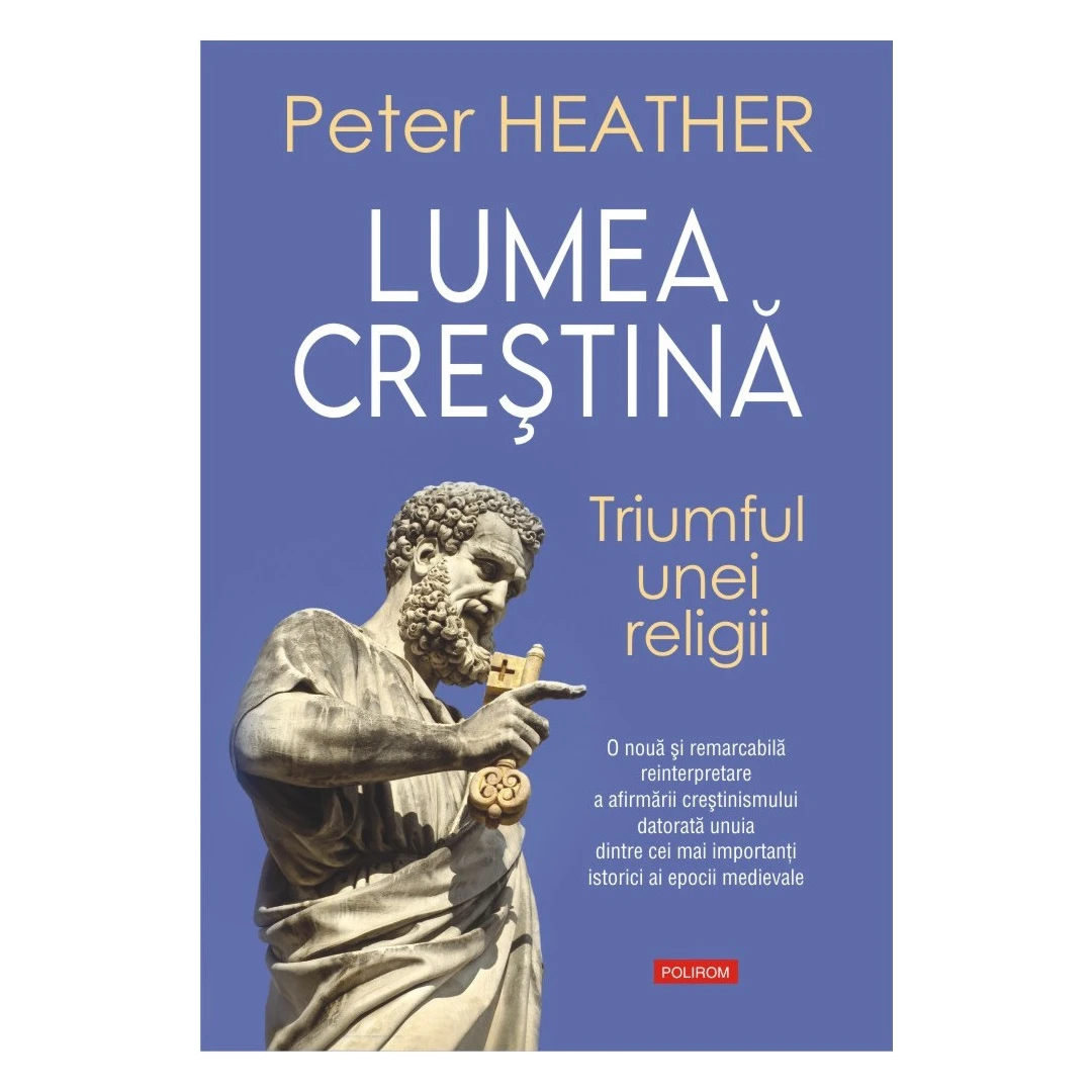 Lumea Crestina. Triumful Unei Religii, Peter Heather - Editura Polirom - 