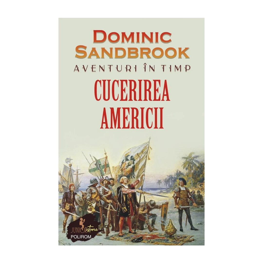 Aventuri In Timp. Cucerirea Americii, Dominic Sandbrook - Editura Polirom - 