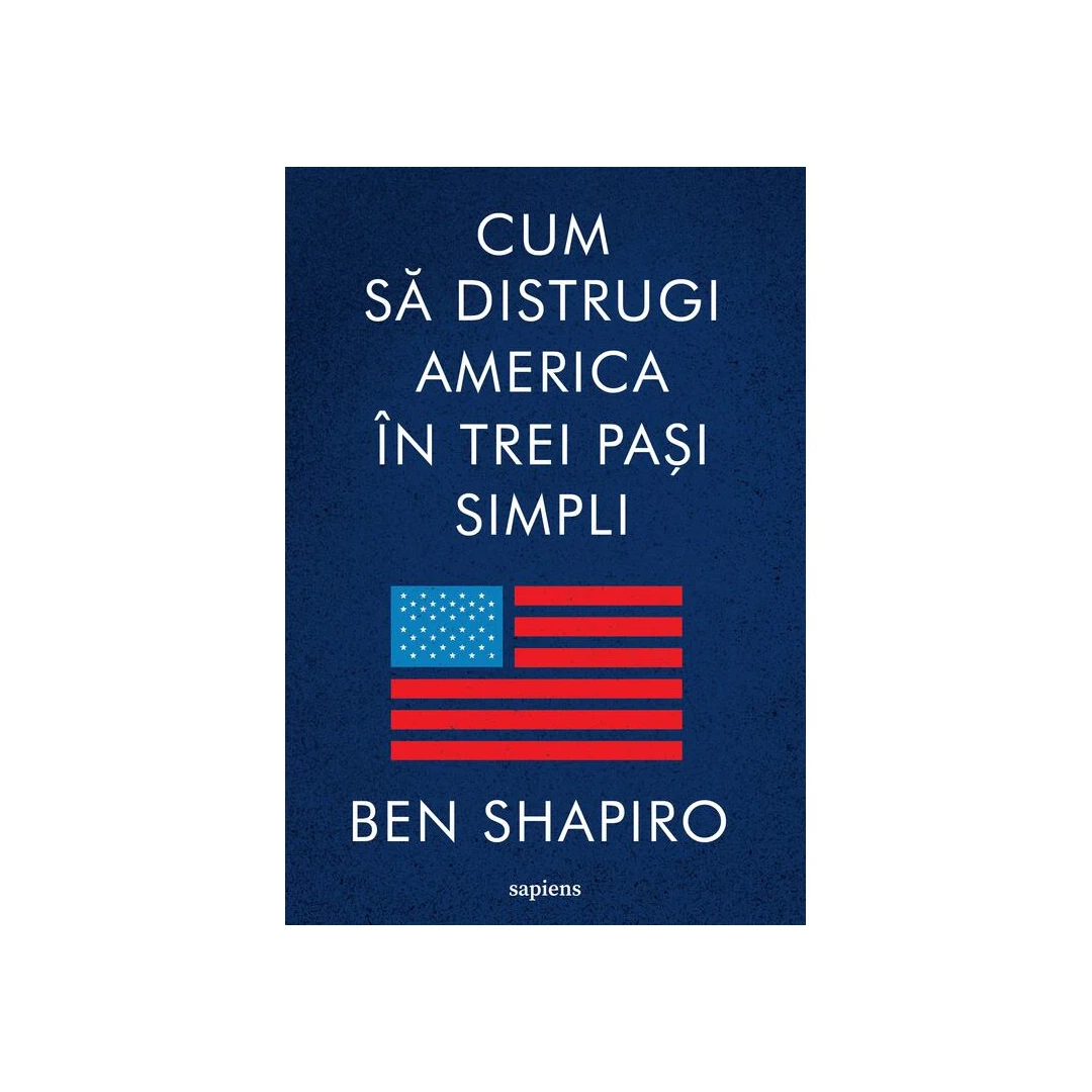 Cum Sa Distrugi America In Trei Pasi Simpli, Ben Shapiro - Editura Art - 