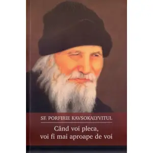 Cand Voi Pleca, Voi Fi Mai Aproape De Voi, Sfantul Porfirie Kavsokalyvitul - Editura Sophia - 