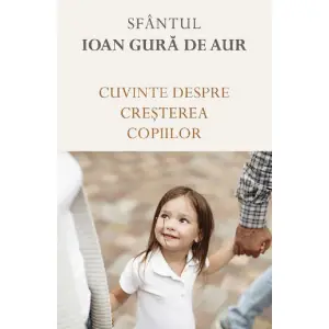 Cuvinte Despre Cresterea Copiilor, Sfantul Ioan Gura De Aur - Editura Sophia - 