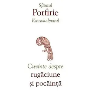 Cuvinte Despre Rugaciune Si Pocainta, Sfantul Porfirie Kavsokalyvitul - Editura Sophia - 