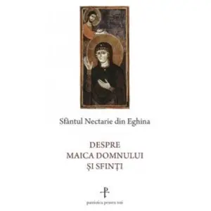 Despre Maica Domnului Si Sfinti, Sfantul Nectarie Din Eghina - Editura Sophia - 