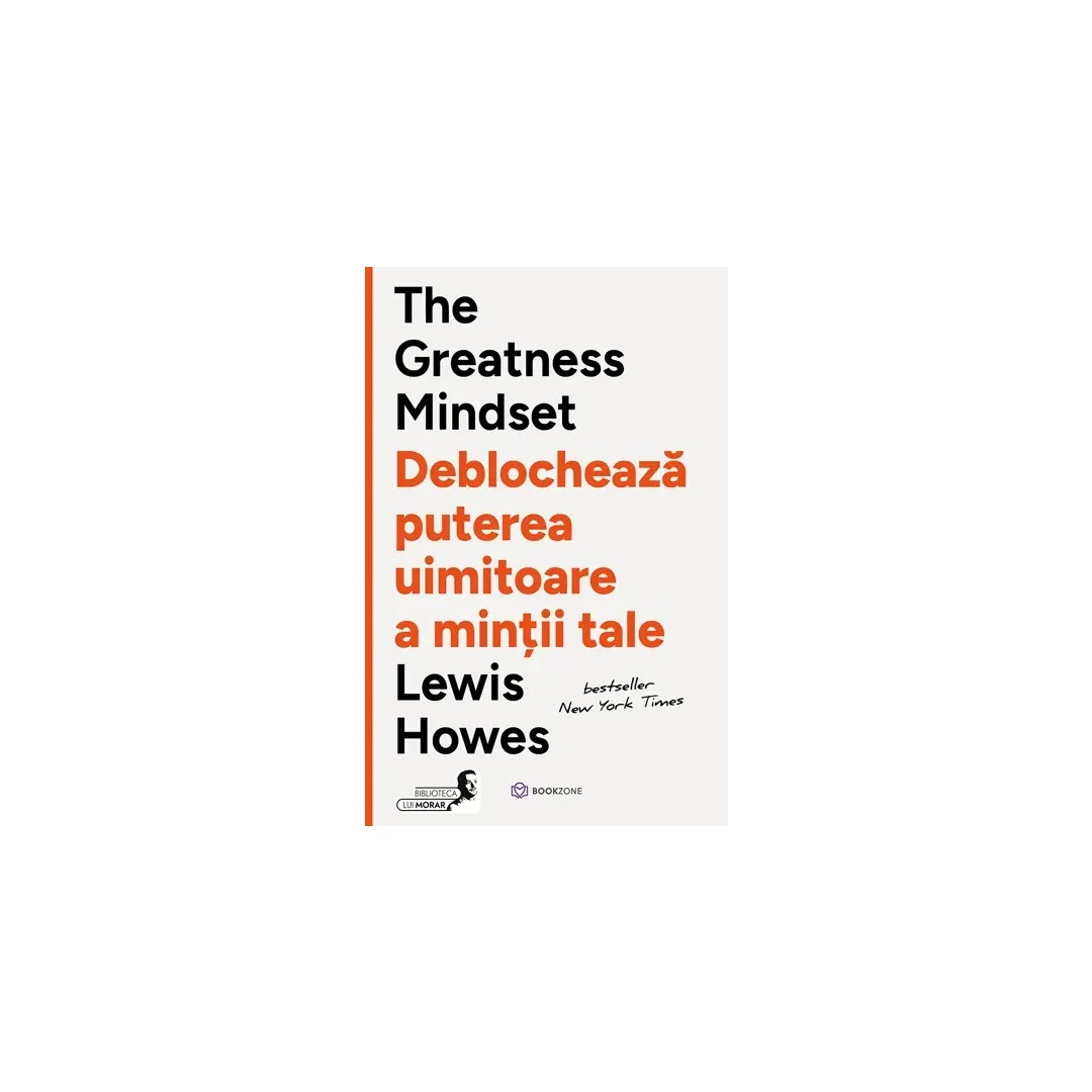 The Greatness Mindset. Deblocheaza puterea uimitoare a mintii tale, Lewis Howes - Editura Bookzone - 