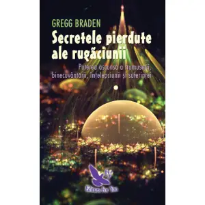 Secretele Pierdute Ale Rugaciunii ,Gregg Braden - Editura For You - 