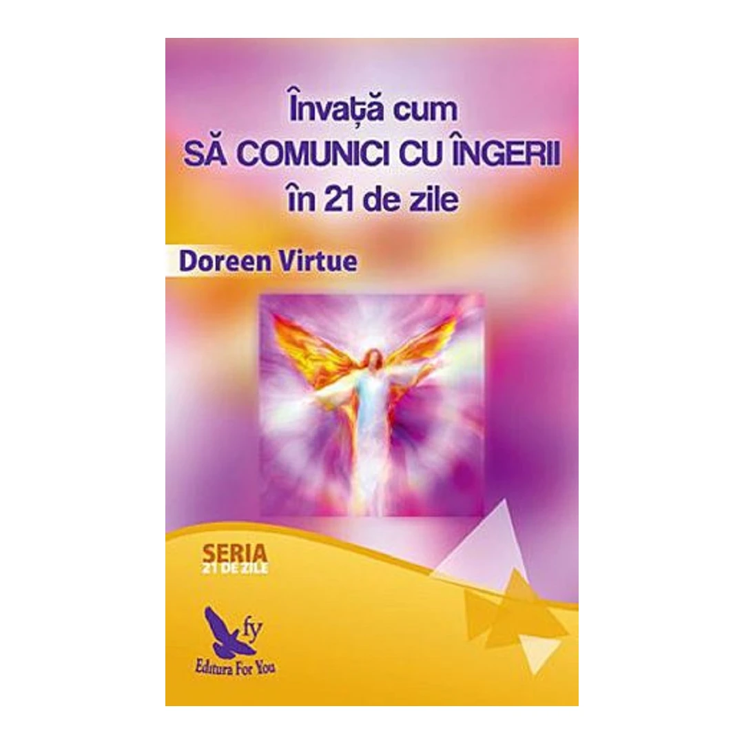 Invata Cum Sa Comunici Cu Ingerii In 21 De Zile ,Doreen Virtue - Editura For You - 