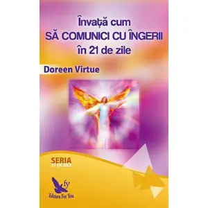 Invata Cum Sa Comunici Cu Ingerii In 21 De Zile ,Doreen Virtue - Editura For You - 
