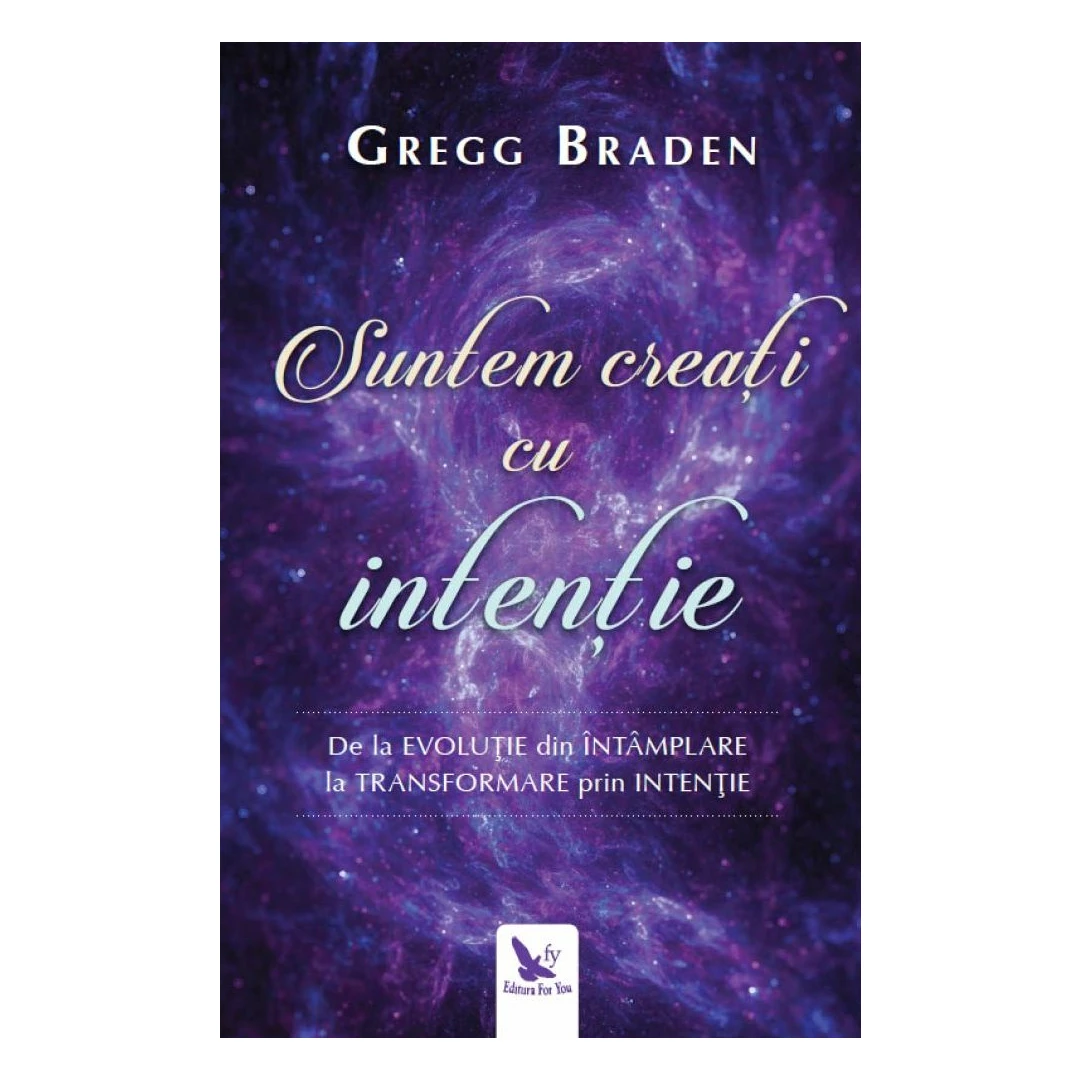 Suntem Creati Cu Intentie ,Gregg Braden - Editura For You - 