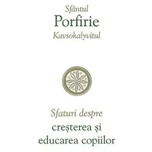 Sfaturi Despre Cresterea Si Educarea Copiilor, Sfantul Porfirie Kavsokalyvitul - Editura Sophia - 