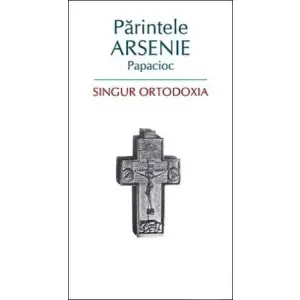 Singur Ortodoxia, Arsenie Papacioc - Editura Sophia - 