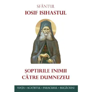 Soptirile Inimii Catre Dumnezeu. Viata, Paraclisul, Acatistul, Sf. Iosif Isihastul - Editura Sophia - 