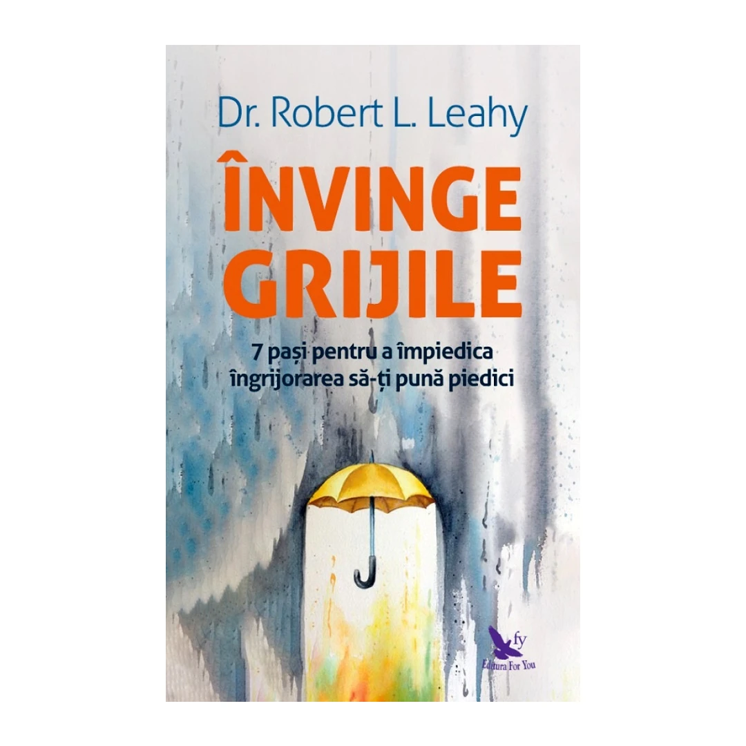 Invinge Grijile ,Robert L. Leahy - Editura For You - 