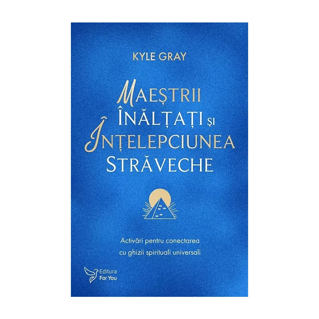 Maestrii Inaltati si Intelepciunea Straveche,Kyle Gray - Editura For You - 