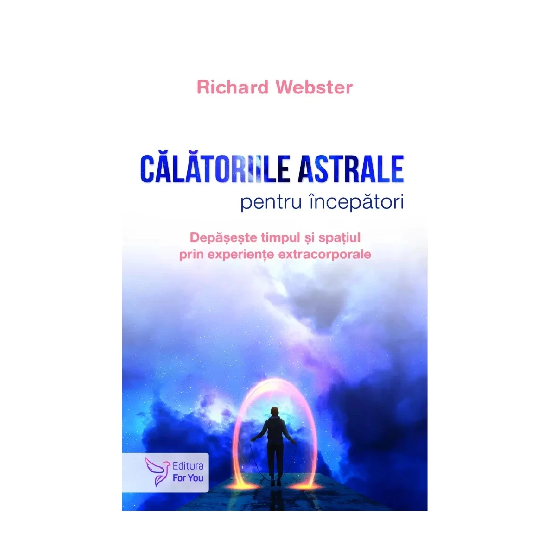 Calatoriile Astrale Pentru Incepatori,Richard Webster - Editura For You - 