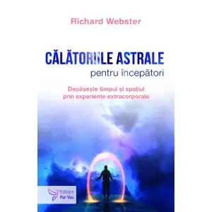 Calatoriile Astrale Pentru Incepatori,Richard Webster - Editura For You - 