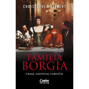 Familia Borgia. Crime, Nepotism, Coruptie, Christopher Hibbert - Editura Corint - 
