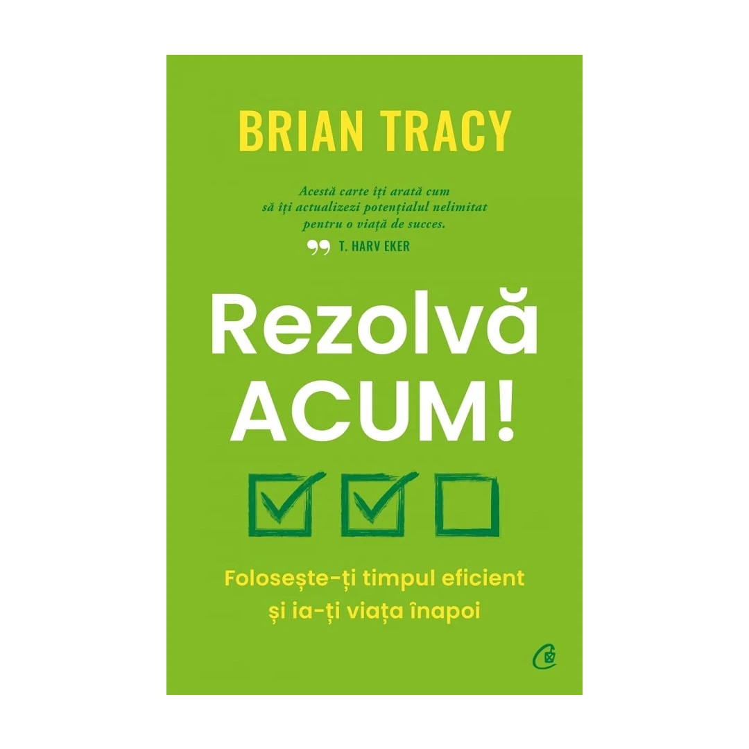 Rezolva Acum!, Brian Tracy - Editura Curtea Veche - 