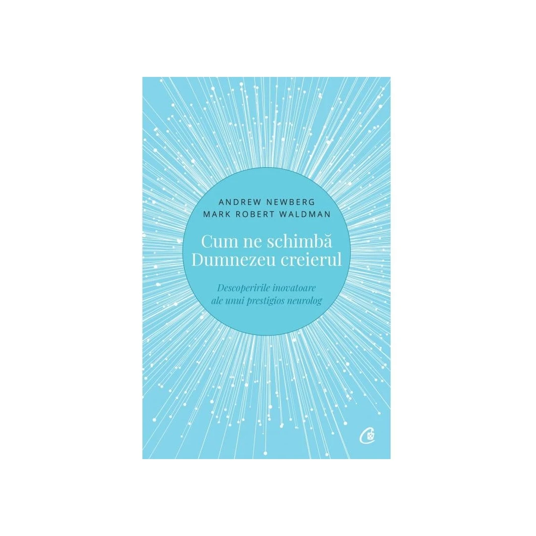 Cum Ne Schimba Dumnezeu Creierul Ed. Ii, Andrew Newberg,  Mark Robert Waldman - Editura Curtea Veche - 