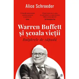 Bulgarele De Zapada. Warren Buffett Si Scoala Vietii, Alice Schroeder - Editura Curtea Veche - 