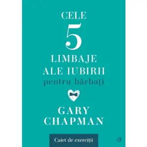 Cele Cinci Limbaje Ale Iubirii Pentru Barbati. Caiet De Exercitii, Gary Chapman - Editura Curtea Veche - 