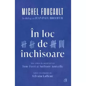In Loc De Inchisoare. Michel Foucault In Dialog Cu Jean-Paul Brodeur - 