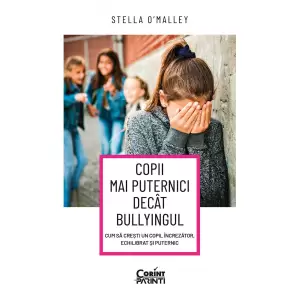 Copii Mai Puternici Decat Bullyingul. Cum Sa Cresti Un Copil Increzator, Echilibrat si Puternic - 