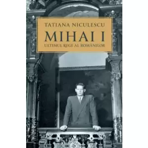 Mihai I, Ultimul Rege Al Romanilor - 