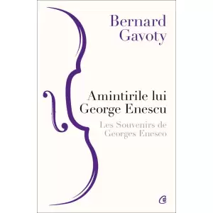 Amintirile Lui George Enescu   Les Souvenirs De Georges Enesco, Bernard Gavoty - Editura Curtea Veche - 