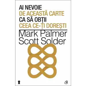 Ai nevoie de aceasta carte ca sa obtii ceea ce-ti doresti - Mark Palmer, Scott Solder - 