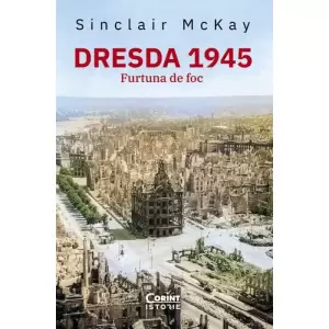 Dresda 1945. Furtuna De Foc, Sinclair Mckay - Editura Corint - 