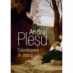Capodopere In Dialog, Andrei Plesu - Editura Humanitas - 