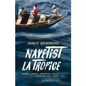 Navetist La Tropice. Nigeria, Angola, Indonezia, Ghana, Plus Africa De Sud Si Egipt, Ionut Sendroiu - Editura Humanitas - 